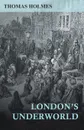 London's Underworld - Thomas Holmes