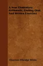 A New Elementary Arithmetic, Uniting Oral And Written Exercises - Emerson Elbridge White