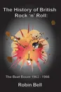 The History of British Rock 'n' Roll. The Beat Boom 1963 - 1966 - Robin Bell