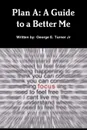 Plan A. A Guide to a Better Me - George Turner