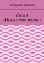 Книга Искусство жить - Александр Григорьев