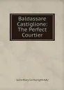 Baldassare Castiglione: The Perfect Courtier - Julia Mary Cartwright Ady