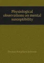 Physiological observations on mental susceptibility - Thomas Burgeland Johnson