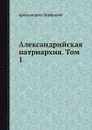 Александрийская патриархия. Том 1 - архимандрит Порфирий