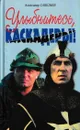 Улыбнитесь, каскадеры! - Александр Савельев
