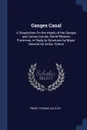 Ganges Canal. A Disquisition On the Heads of the Ganges and Jumna Canals, North-Western Provinces, in Reply to Strictures by Major-General Sir Arthur Cotton - Proby Thomas Cautley