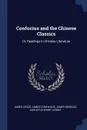 Confucius and the Chinese Classics. Or, Readings in Chinese Literature - James Legge, James Confucius, James Mencius