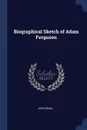 Biographical Sketch of Adam Ferguson - John Small