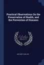 Practical Observations On the Preservation of Health, and the Prevention of Diseases - Anthony Carlisle