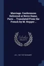 Marriage. Conferences Delivered at Notre Dame, Paris ... Translated From the French by M. Hopper .. - J-M L. 1827-1907 Monsabré