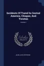 Incidents Of Travel In Central America, Chiapas, And Yucatan; Volume 1 - John Lloyd Stephens