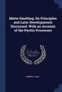 Matte Smelting. Its Principles and Later Developments Discussed. With an Account of the Pyritic Processes - Herbert Lang