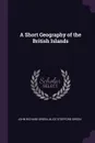A Short Geography of the British Islands - John Richard Green, Alice Stopford Green