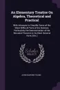 An Elementary Treatise On Algebra, Theoretical and Practical. With Attempts to Simplify Some of the More Difficult Parts of the Science, Particularly the Demonstration of the Binomial Theorem in Its Most General Form, .Etc.. - John Radford Young