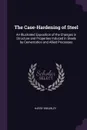 The Case-Hardening of Steel. An Illustrated Exposition of the Changes in Structure and Properties Induced in Steels by Cementation and Allied Processes - Harry Brearley