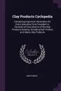 Clay Products Cyclopedia. Containing Important Information for Every Executive From President to Foreman of Every Branch of the Clay Products Industry, Including Both Pottery and Heavy Clay Products - M. l'abbé Trochon