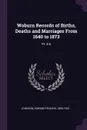 Woburn Records of Births, Deaths and Marriages From 1640 to 1873. Pt. 4-6 - Edward Francis Johnson