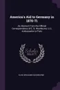 America's Aid to Germany in 1870-71. An Abstract From the Official Correspondence of E. B. Washburne, U.S. Ambassador to Paris - Elihu Benjamin Washburne