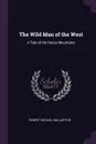 The Wild Man of the West. A Tale of the Rocky Mountains - Robert Michael Ballantyne
