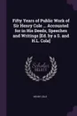 Fifty Years of Public Work of Sir Henry Cole ... Accounted for in His Deeds, Speeches and Writings .Ed. by a S. and H.L. Cole. - Henry Cole