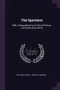 The Spectator. With a Biographical and Critical Preface, and Explanatory Notes - Richard Steele, Joseph Addison