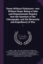 Peace Without Dishonour--war Without Hope. Being a Calm and Dispassionate Enquiry Into the Question of the Chesapeake, and the Necessity and Expediency of War: 1 - John Lowell, John Bailey Pamphlet Collection DLC, Miscellaneous Pamphlet Collection DLC