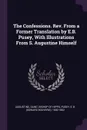 The Confessions. Rev. From a Former Translation by E.B. Pusey, With Illustrations From S. Augustine Himself - E B. 1800-1882 Pusey