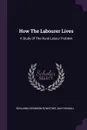 How The Labourer Lives. A Study Of The Rural Labour Problem - Benjamin Seebohm Rowntree, May Kendall