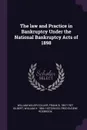 The law and Practice in Bankruptcy Under the National Bankruptcy Acts of 1898 - William Miller Collier, Frank B. 1867-1927 Gilbert, William H. 1864- Hotchkiss
