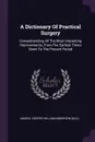 A Dictionary Of Practical Surgery. Comprehending All The Most Interesting Improvements, From The Earliest Times Down To The Present Period - Samuel Cooper