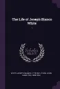 The Life of Joseph Blanco White. 1 - Joseph Blanco White, John Hamilton Thom