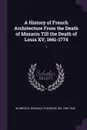 A History of French Architecture From the Death of Mazarin Till the Death of Louis XV, 1661-1774. 1 - Reginald Theodore Blomfield