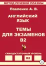 Английский язык. Темы для экзаменов. Уровень В2 - Александр Павленко
