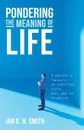 Pondering the Meaning of Life. A Skeptic's Thoughts on Christian Faith, God, and the Afterlife - Ian D. H. Smith