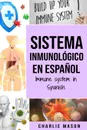 Sistema Inmunologico En Espanol/ Immune System In Spanish. Aumenta el sistema inmunologico, cura tu intestino y limpia tu cuerpo de forma natural - Charlie Mason