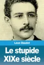 Le stupide XIXe siecle - Léon Daudet