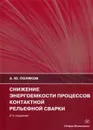 Снижение энергоемкости процессов контактной рельефной сварки. Издание 2-е, дополненное - Поляков А. Ю.