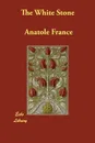 The White Stone - Anatole France, Charles E. Roche