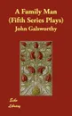 A Family Man (Fifth Series Plays) - John Sir Galsworthy