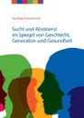 Sucht und Abstinenz im Spiegel von Geschlecht, Generation und Gesundheit - Burkhard Kastenbutt