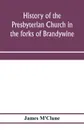 History of the Presbyterian Church in the forks of Brandywine, Chester County, Pa., (Brandywine Manor Presbyterian Church,) from A.D. 1735 to A.D. 1885. With Biographical sketches of the deceased pastors of the church, and of those who prepared fo... - James M'Clune