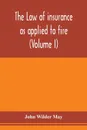 The law of insurance as applied to fire, life, accident, guarantee and other non-maritime risks (Volume I) - John Wilder May