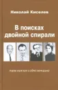 В поисках двойной спирали: трое мужчин и одна женщина - Киселев Николай Андреевич