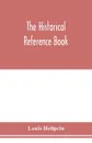 The historical reference book; comprising a chronological table of universal history; a chronological dictionary of universal history; a biographical dictionary with geographical notes; for the use of students, teachers and readers - Louis Heilprin