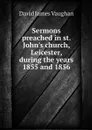 Sermons preached in st. John's church, Leicester, during the years 1855 and 1856 - David James Vaughan