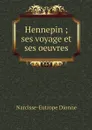 Hennepin ; ses voyage et ses oeuvres - Narcisse-Eutrope Dionne