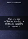 The science of home making; a textbook in home economics - Emma Elizabeth Pirie