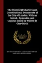 The Historical Charters and Constitutional Documents of the City of London. With an Introd., Appendix, and Copious Index by Walter de Gray Birch - Walter de Gray Birch, statutes Great Britain Laws, Eng Charters London