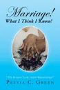 Marriage! What I Think I Know!. The Honest Truth About Relationships - Pettia C. Green