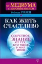 Как жить счастливо. Секретное знание от тех, кто ушел в Мир Иной / WHAT THE DEAD HAVE TAUGHT ME ABOUT LIVING WELL - Розен Ребекка